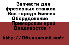 Запчасти для фрезерных станков. - Все города Бизнес » Оборудование   . Приморский край,Владивосток г.